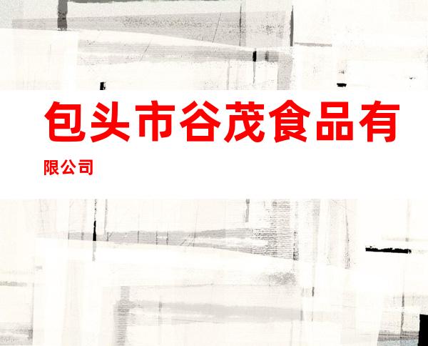 包头市谷茂食品有限公司