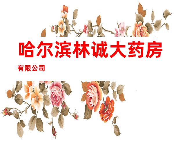 哈尔滨林诚大药房有限公司