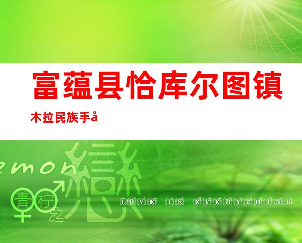 富蕴县恰库尔图镇木拉民族手工艺合作社